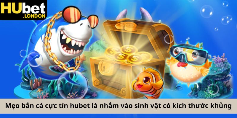 Mẹo bắn cá cực tín hubet là nhắm vào sinh vật có kích thước khủng