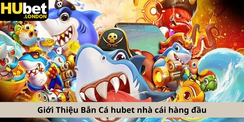 Giới Thiệu Bắn Cá hubet nhà cái hàng đầu