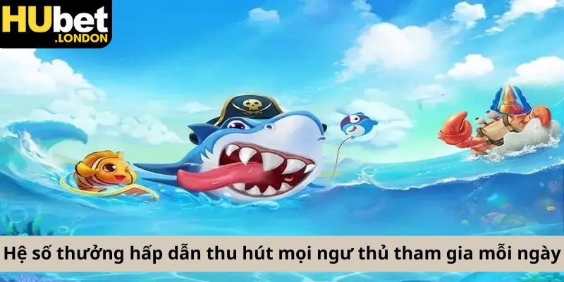 Hệ số thưởng hấp dẫn thu hút mọi ngư thủ tham gia mỗi ngày