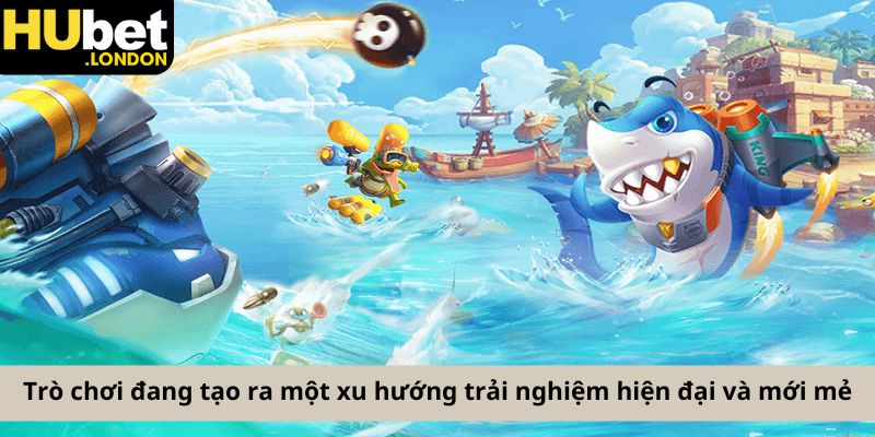 Trò chơi đang tạo ra một xu hướng trải nghiệm hiện đại và mới mẻ